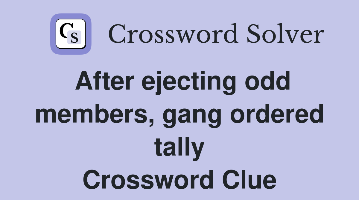 After ejecting odd members, gang ordered tally Crossword Clue Answers